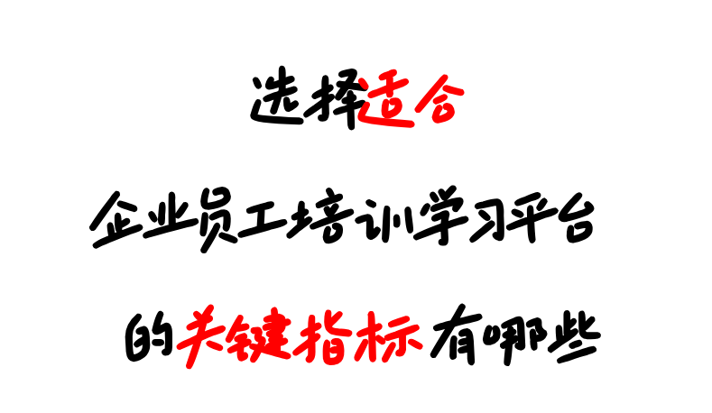 选择适合企业员工培训学习平台的关键指标有哪些？